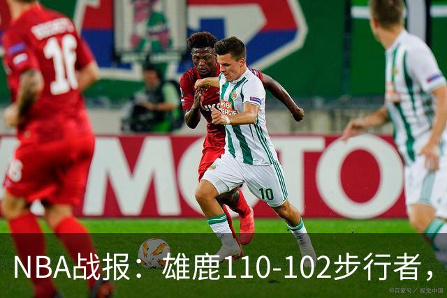 NBA战报：雄鹿110-102步行者，希罗23+10+7