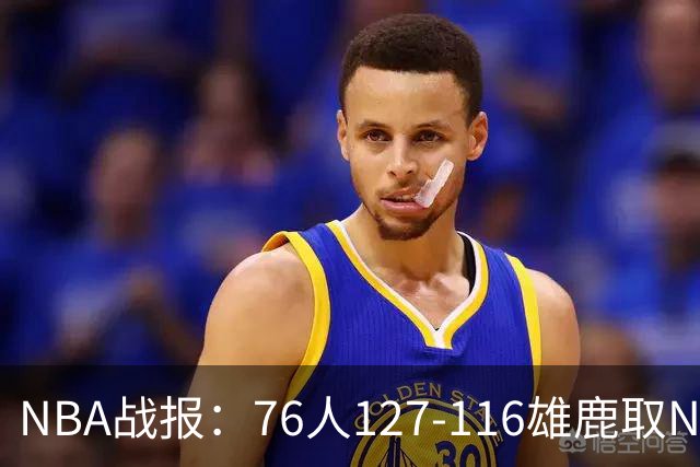 NBA战报：76人127-116雄鹿取NBA3连胜，恩比德28+11+10