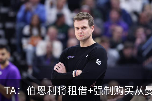 TA：伯恩利将租借+强制购买从曼联签下汉尼拔