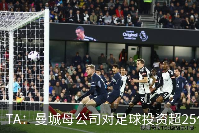 TA：曼城母公司对足球投资超25亿镑，穆巴拉克称CFG估值超73亿