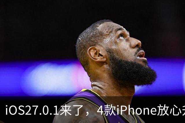 iOS27.0.1来了，4款iPhone放心升，但iPhone13这次真别碰